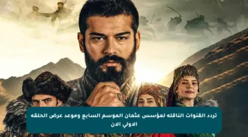 تردد القنوات الناقلة لمؤسس عثمان الموسم السابع وموعد عرض الحلقة الأولى الآن